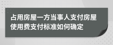 占用房屋一方当事人支付房屋使用费支付标准如何确定