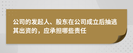 公司的发起人、股东在公司成立后抽逃其出资的，应承担哪些责任