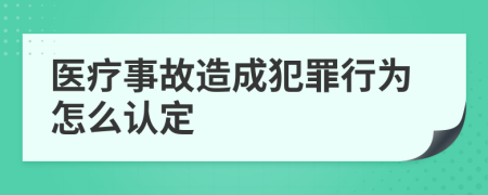 医疗事故造成犯罪行为怎么认定