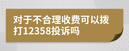 对于不合理收费可以拨打12358投诉吗