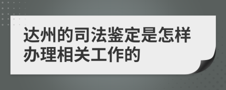 达州的司法鉴定是怎样办理相关工作的