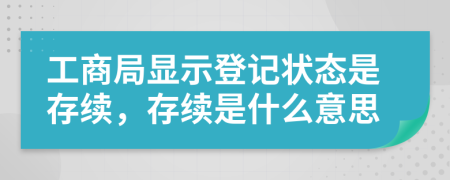 工商局显示登记状态是存续，存续是什么意思