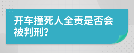 开车撞死人全责是否会被判刑？