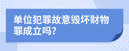 单位犯罪故意毁坏财物罪成立吗？