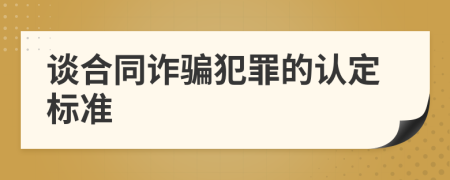 谈合同诈骗犯罪的认定标准