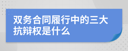 双务合同履行中的三大抗辩权是什么