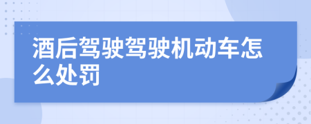 酒后驾驶驾驶机动车怎么处罚