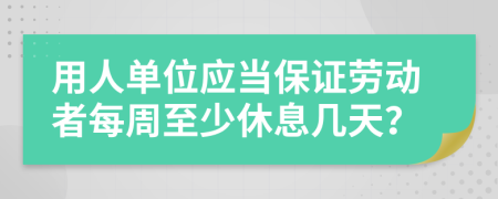 用人单位应当保证劳动者每周至少休息几天？