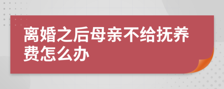 离婚之后母亲不给抚养费怎么办