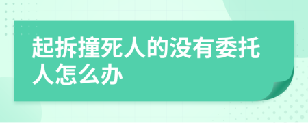 起拆撞死人的没有委托人怎么办