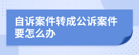 自诉案件转成公诉案件要怎么办