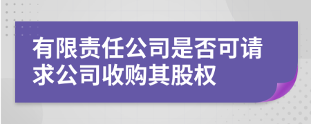 有限责任公司是否可请求公司收购其股权