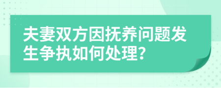 夫妻双方因抚养问题发生争执如何处理？