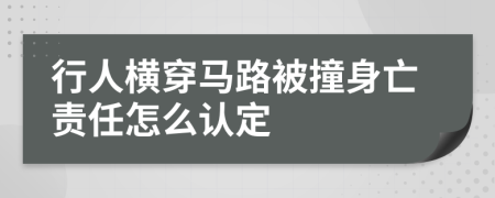 行人横穿马路被撞身亡责任怎么认定