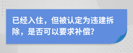 已经入住，但被认定为违建拆除，是否可以要求补偿？