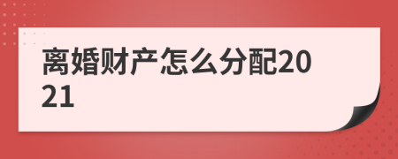 离婚财产怎么分配2021