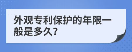 外观专利保护的年限一般是多久？