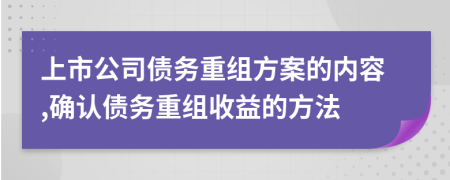 上市公司债务重组方案的内容,确认债务重组收益的方法