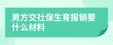 男方交社保生育报销要什么材料