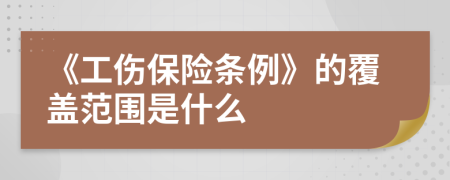 《工伤保险条例》的覆盖范围是什么