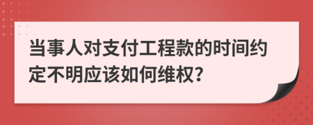 当事人对支付工程款的时间约定不明应该如何维权？