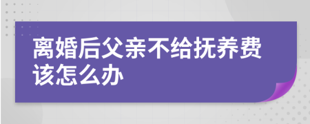 离婚后父亲不给抚养费该怎么办