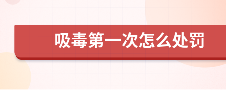 吸毒第一次怎么处罚