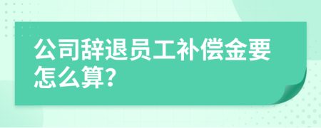 公司辞退员工补偿金要怎么算？