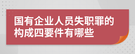 国有企业人员失职罪的构成四要件有哪些