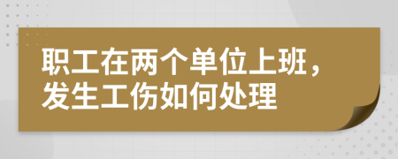 职工在两个单位上班，发生工伤如何处理