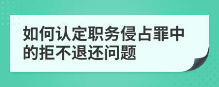 如何认定职务侵占罪中的拒不退还问题