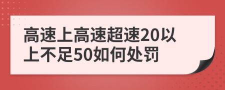 高速上高速超速20以上不足50如何处罚