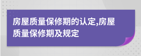 房屋质量保修期的认定,房屋质量保修期及规定