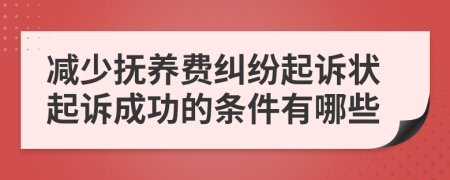 减少抚养费纠纷起诉状起诉成功的条件有哪些