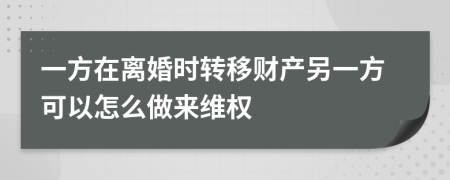 一方在离婚时转移财产另一方可以怎么做来维权