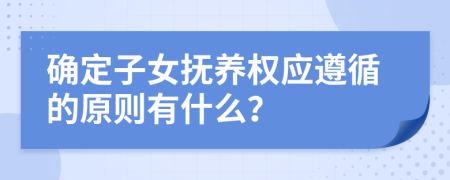 确定子女抚养权应遵循的原则有什么？