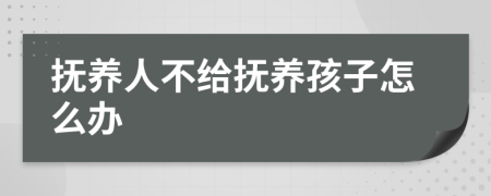 抚养人不给抚养孩子怎么办