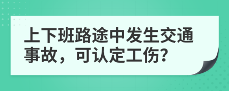 上下班路途中发生交通事故，可认定工伤？