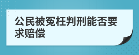 公民被冤枉判刑能否要求赔偿