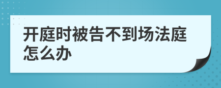 开庭时被告不到场法庭怎么办