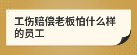 工伤赔偿老板怕什么样的员工