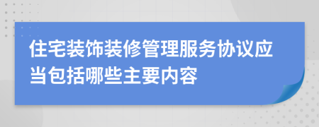 住宅装饰装修管理服务协议应当包括哪些主要内容