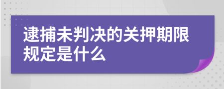 逮捕未判决的关押期限规定是什么