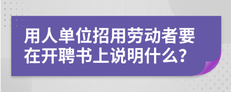 用人单位招用劳动者要在开聘书上说明什么？