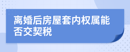 离婚后房屋套内权属能否交契税