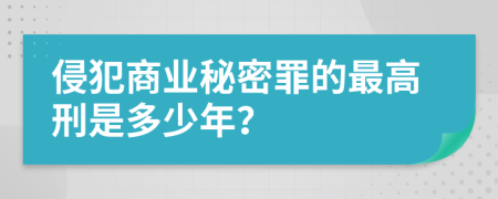 侵犯商业秘密罪的最高刑是多少年？