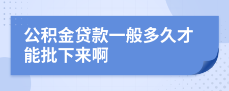 公积金贷款一般多久才能批下来啊