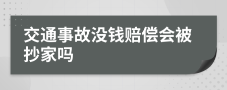 交通事故没钱赔偿会被抄家吗