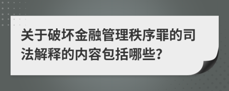 关于破坏金融管理秩序罪的司法解释的内容包括哪些？