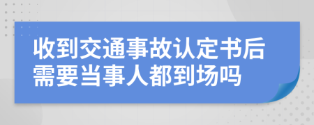 收到交通事故认定书后需要当事人都到场吗